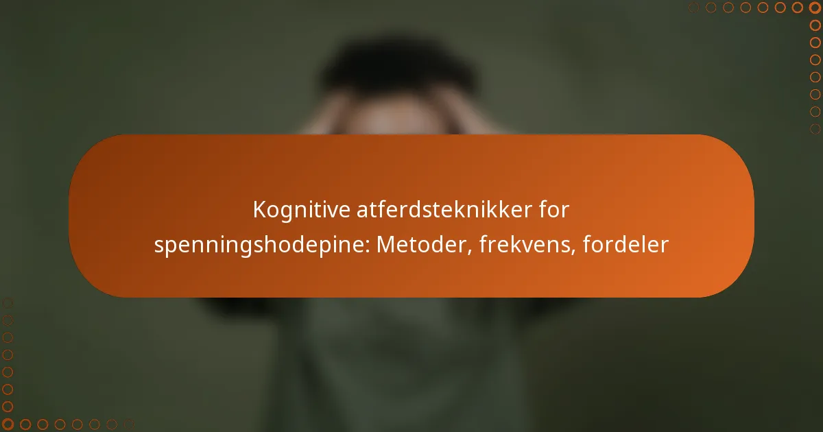 Kognitive atferdsteknikker for spenningshodepine: Metoder, frekvens, fordeler