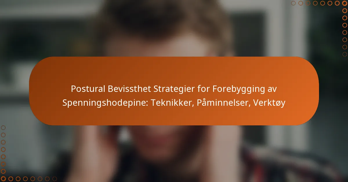 Postural Bevissthet Strategier for Forebygging av Spenningshodepine: Teknikker, Påminnelser, Verktøy