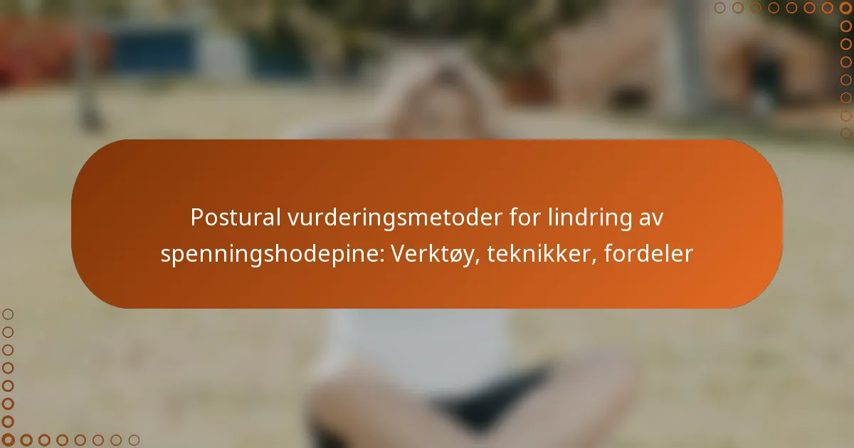 Postural vurderingsmetoder for lindring av spenningshodepine: Verktøy, teknikker, fordeler