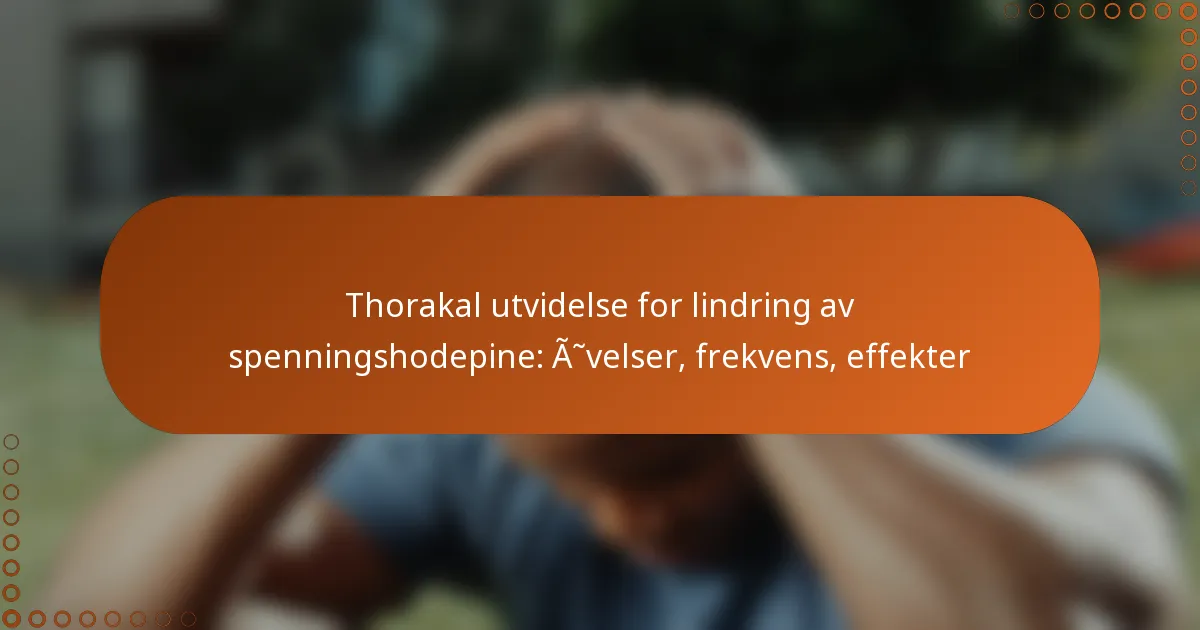 Thorakal utvidelse for lindring av spenningshodepine: Øvelser, frekvens, effekter