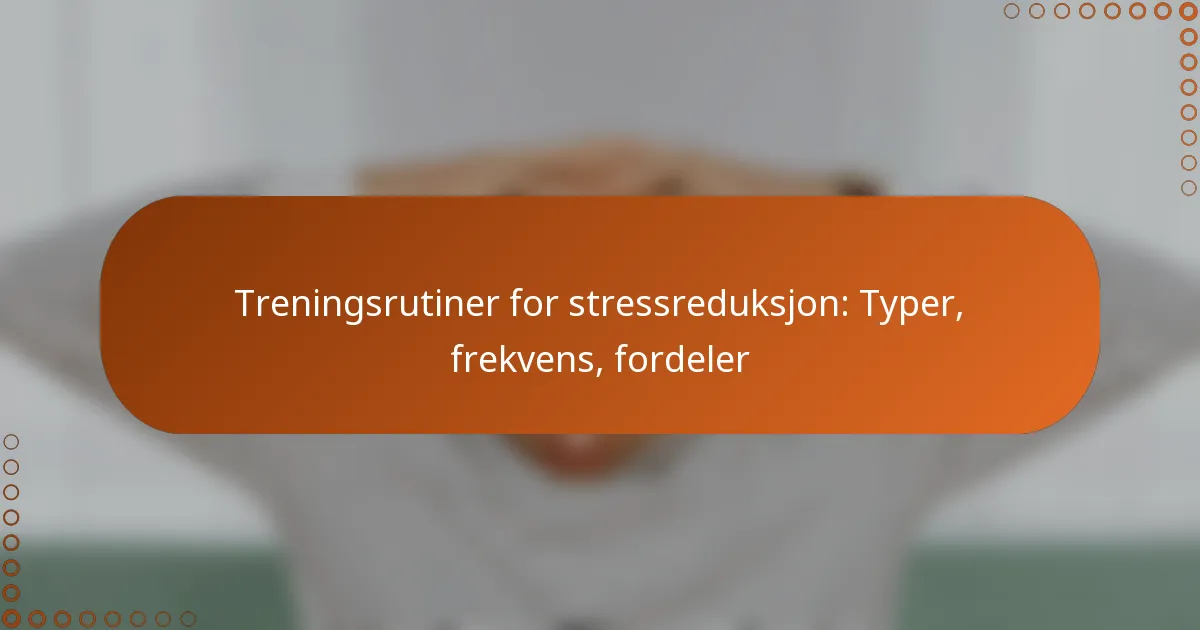 Treningsrutiner for stressreduksjon: Typer, frekvens, fordeler