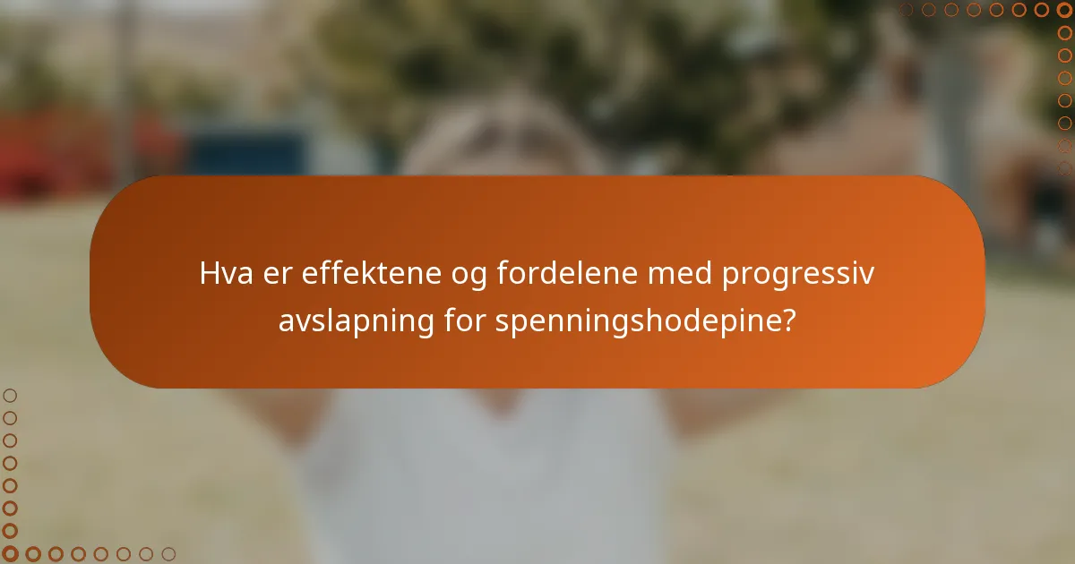 Hva er effektene og fordelene med progressiv avslapning for spenningshodepine?
