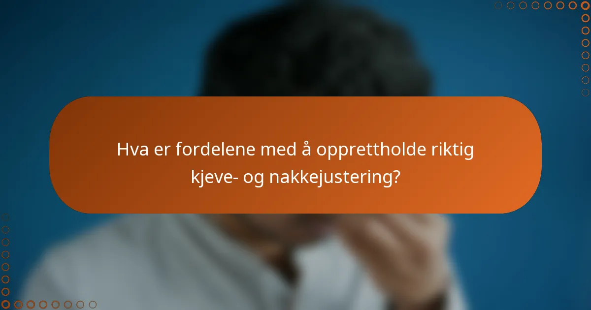 Hva er fordelene med å opprettholde riktig kjeve- og nakkejustering?