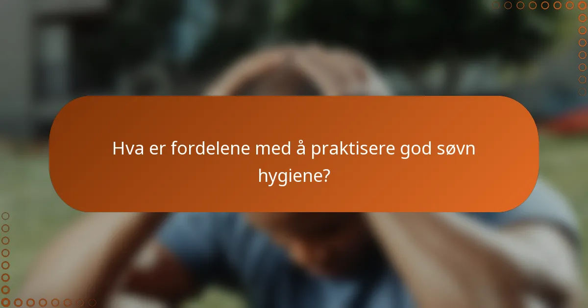 Hva er fordelene med å praktisere god søvn hygiene?