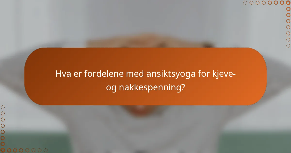 Hva er fordelene med ansiktsyoga for kjeve- og nakkespenning?