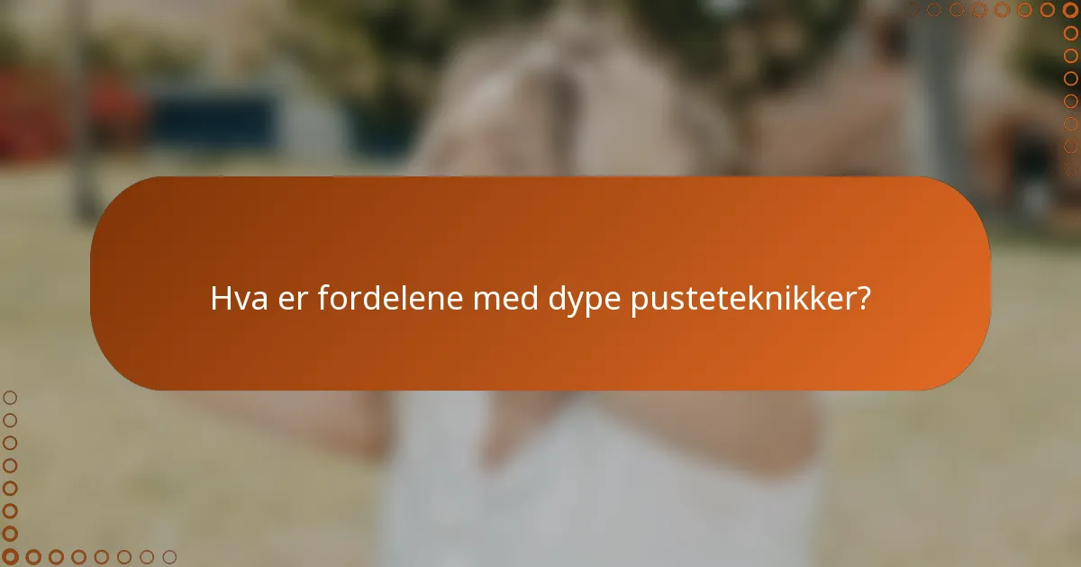 Hva er fordelene med dype pusteteknikker?