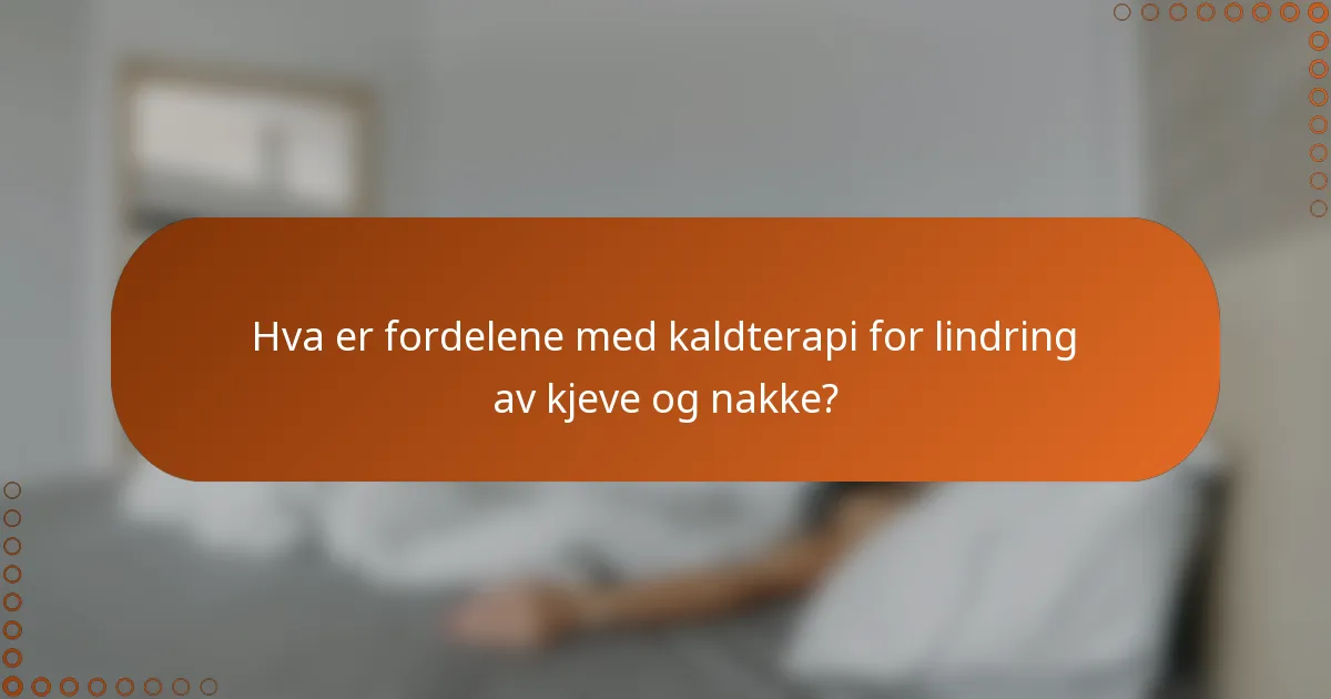 Hva er fordelene med kaldterapi for lindring av kjeve og nakke?