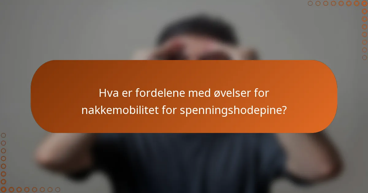Hva er fordelene med øvelser for nakkemobilitet for spenningshodepine?