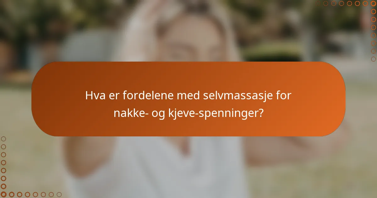 Hva er fordelene med selvmassasje for nakke- og kjeve-spenninger?
