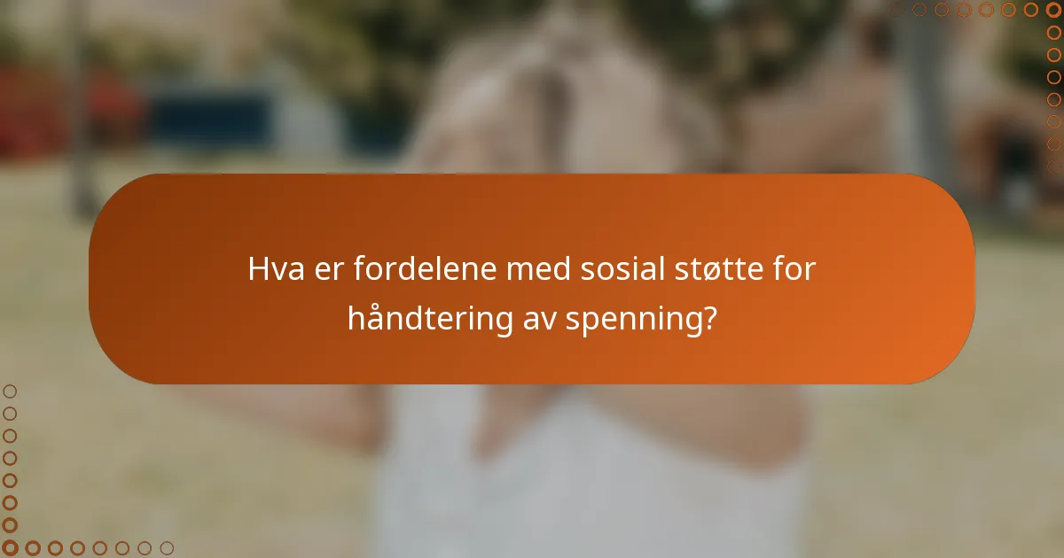 Hva er fordelene med sosial støtte for håndtering av spenning?