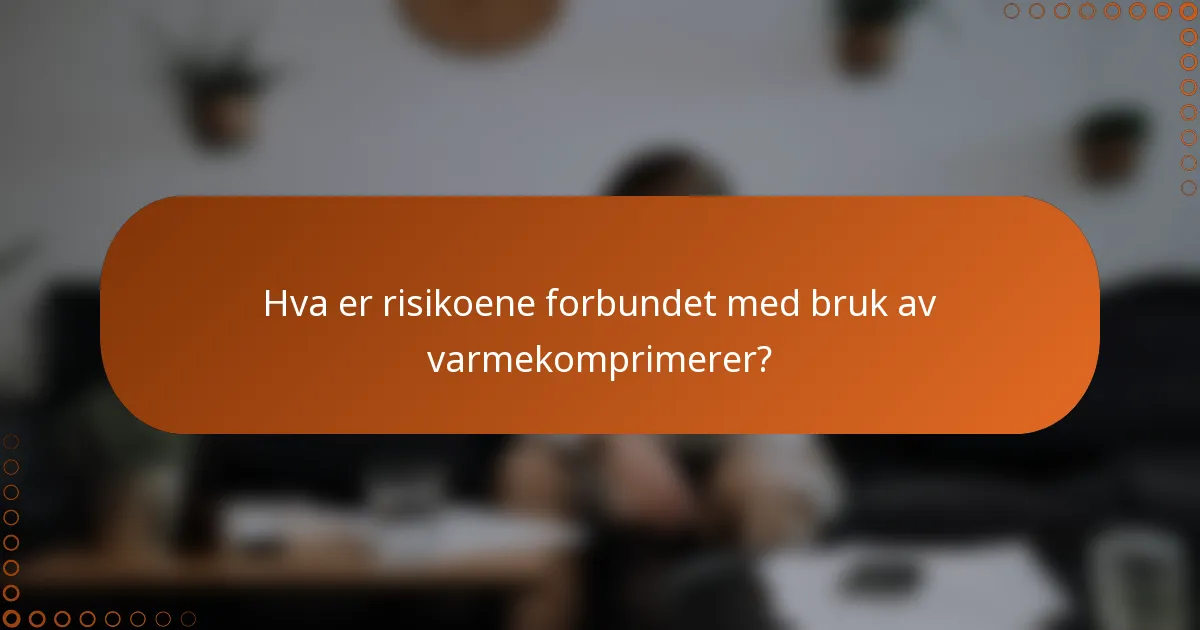 Hva er risikoene forbundet med bruk av varmekomprimerer?