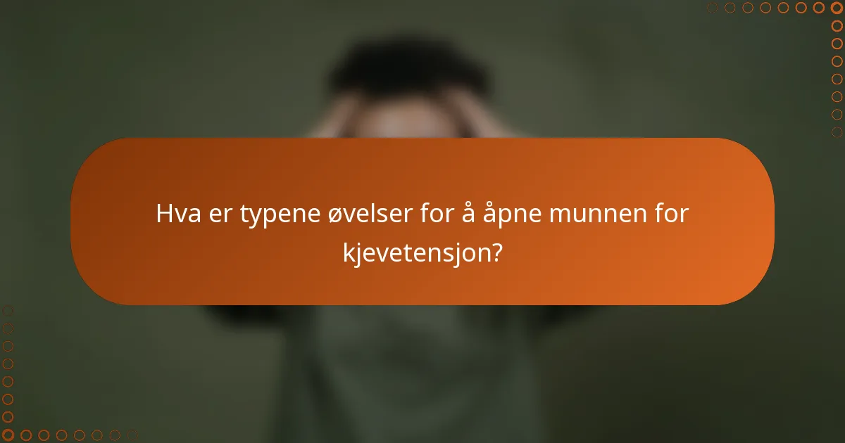 Hva er typene øvelser for å åpne munnen for kjevetensjon?