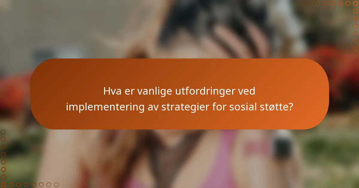 Hva er vanlige utfordringer ved implementering av strategier for sosial støtte?