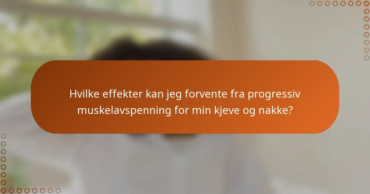 Hvilke effekter kan jeg forvente fra progressiv muskelavspenning for min kjeve og nakke?