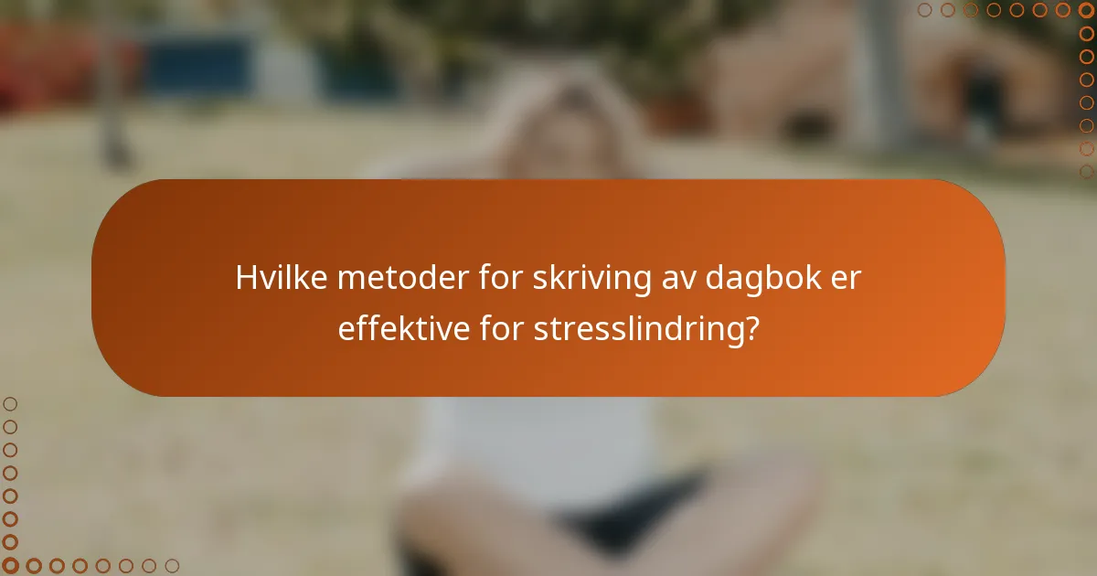 Hvilke metoder for skriving av dagbok er effektive for stresslindring?