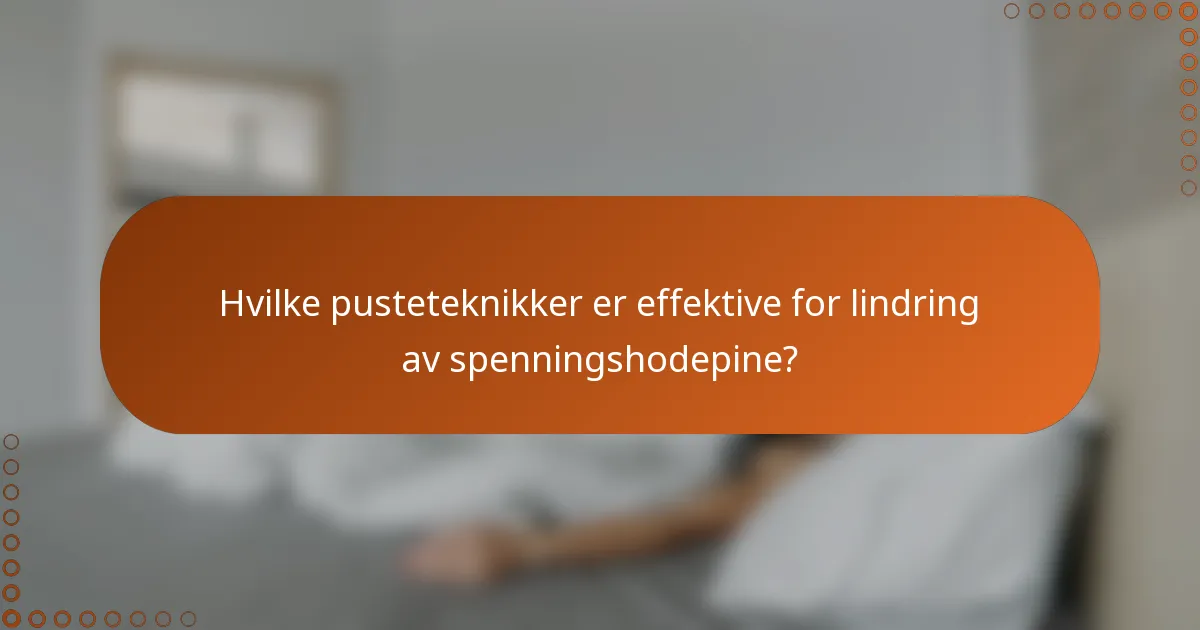 Hvilke pusteteknikker er effektive for lindring av spenningshodepine?