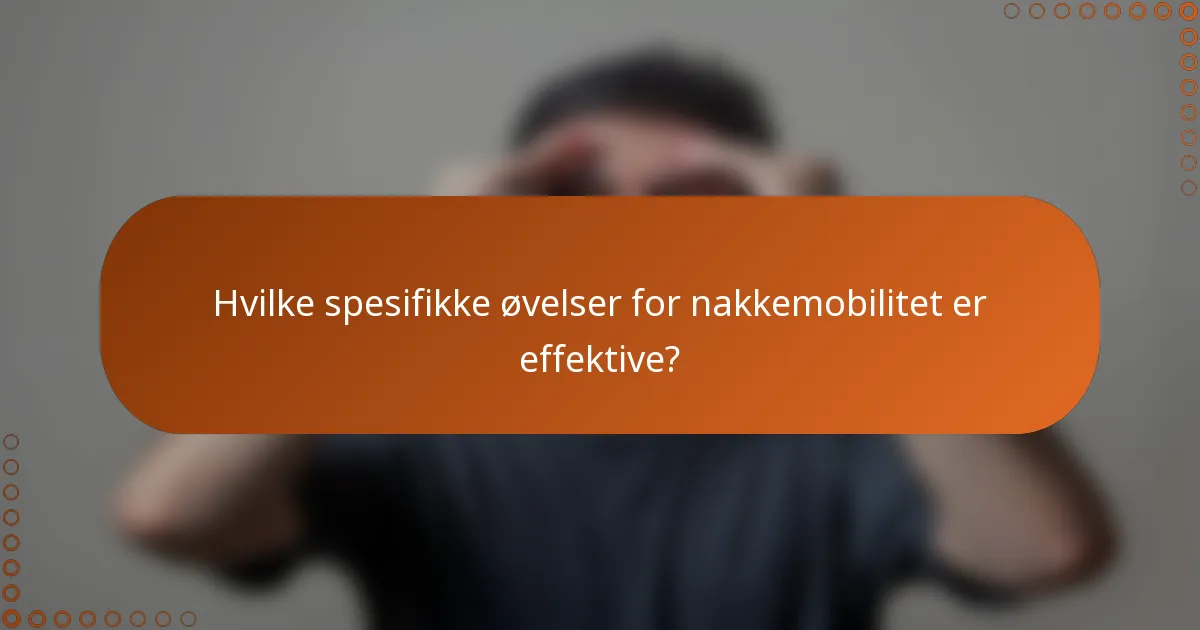 Hvilke spesifikke øvelser for nakkemobilitet er effektive?