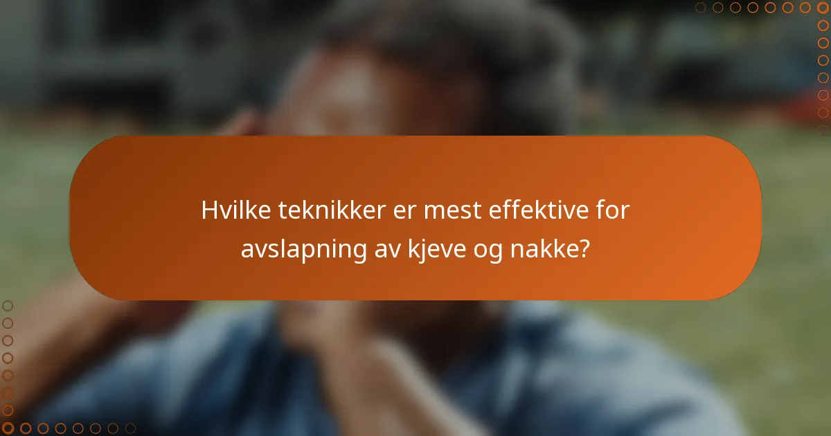 Hvilke teknikker er mest effektive for avslapning av kjeve og nakke?