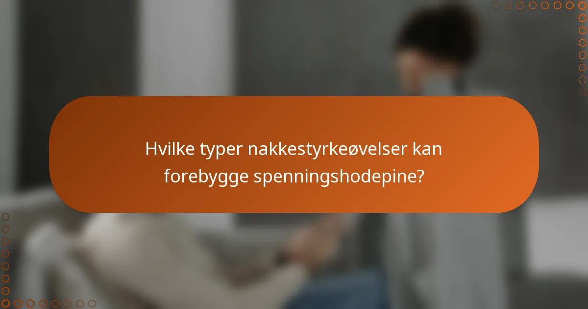 Hvilke typer nakkestyrkeøvelser kan forebygge spenningshodepine?