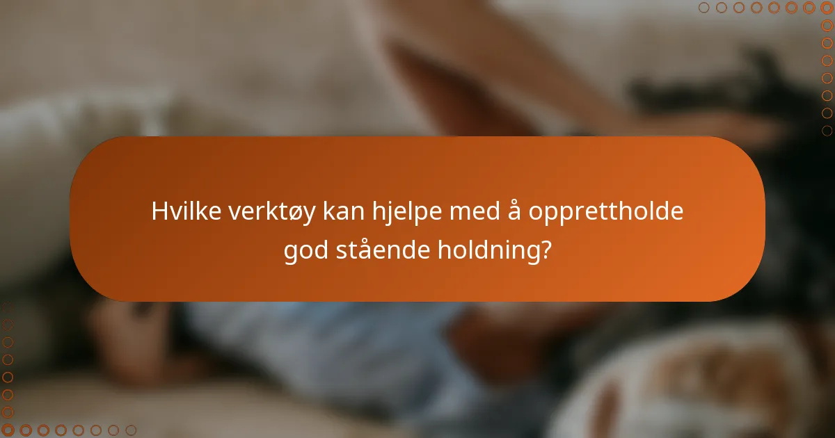 Hvilke verktøy kan hjelpe med å opprettholde god stående holdning?