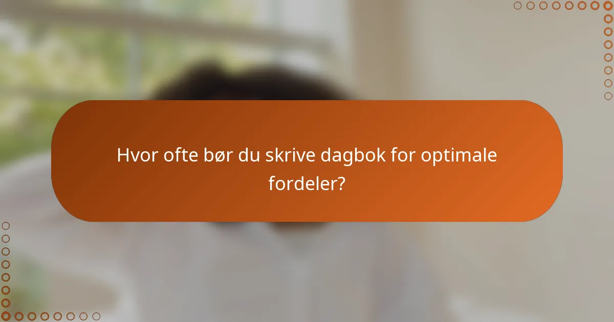 Hvor ofte bør du skrive dagbok for optimale fordeler?