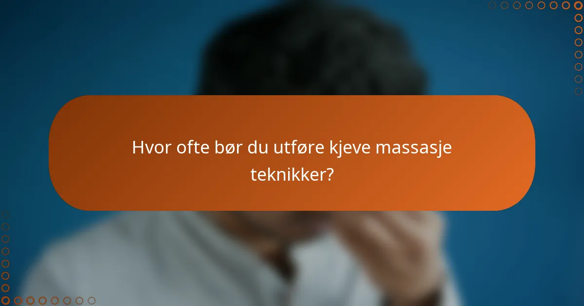 Hvor ofte bør du utføre kjeve massasje teknikker?