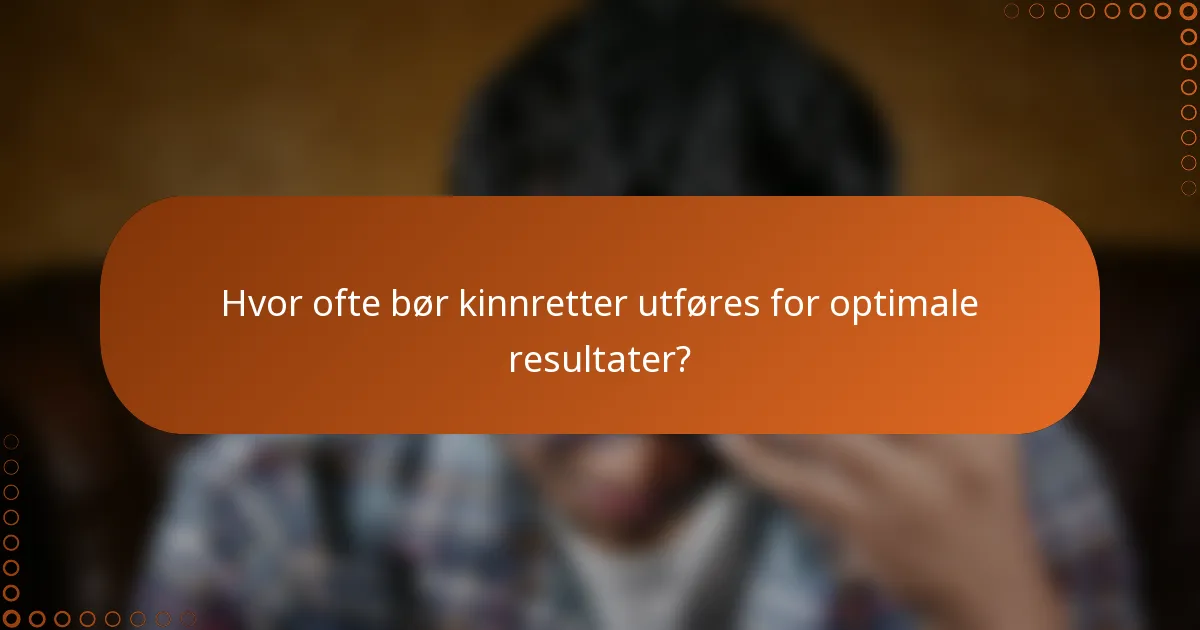 Hvor ofte bør kinnretter utføres for optimale resultater?