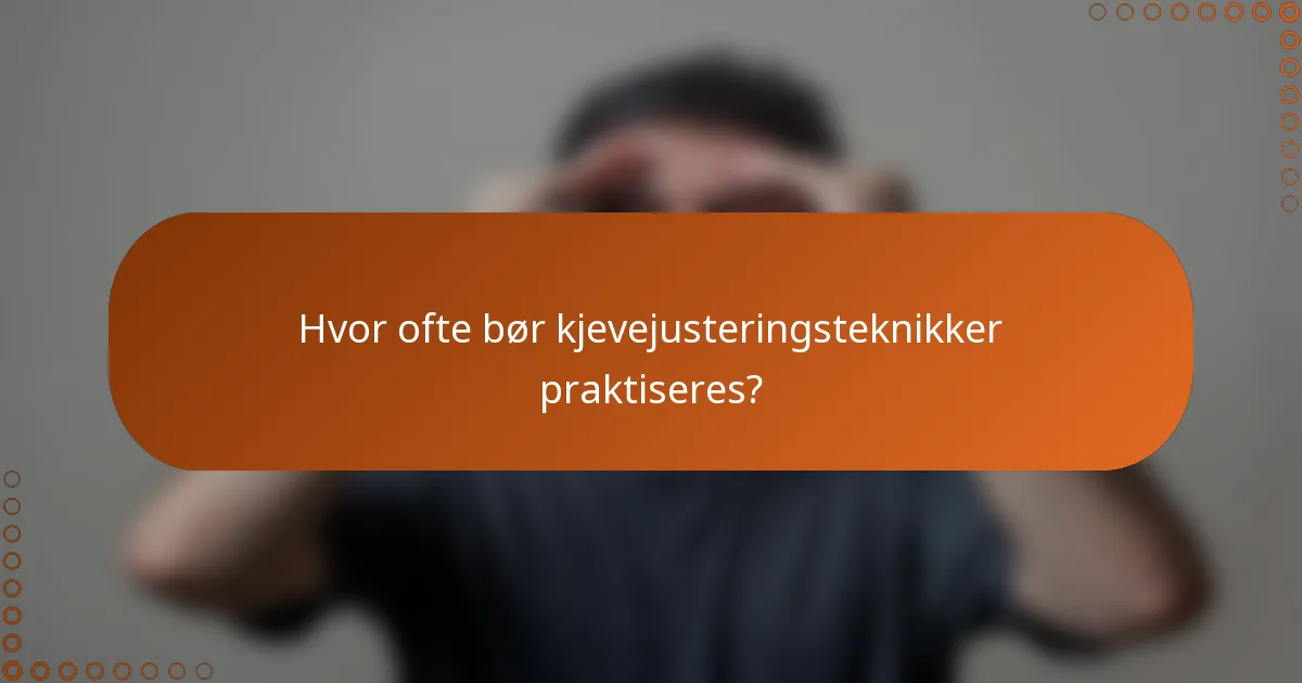 Hvor ofte bør kjevejusteringsteknikker praktiseres?