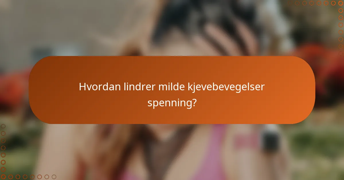 Hvordan lindrer milde kjevebevegelser spenning?