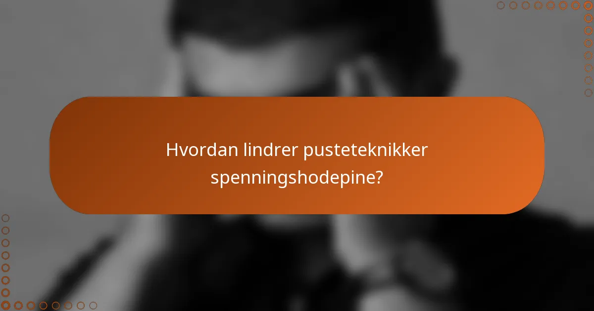 Hvordan lindrer pusteteknikker spenningshodepine?
