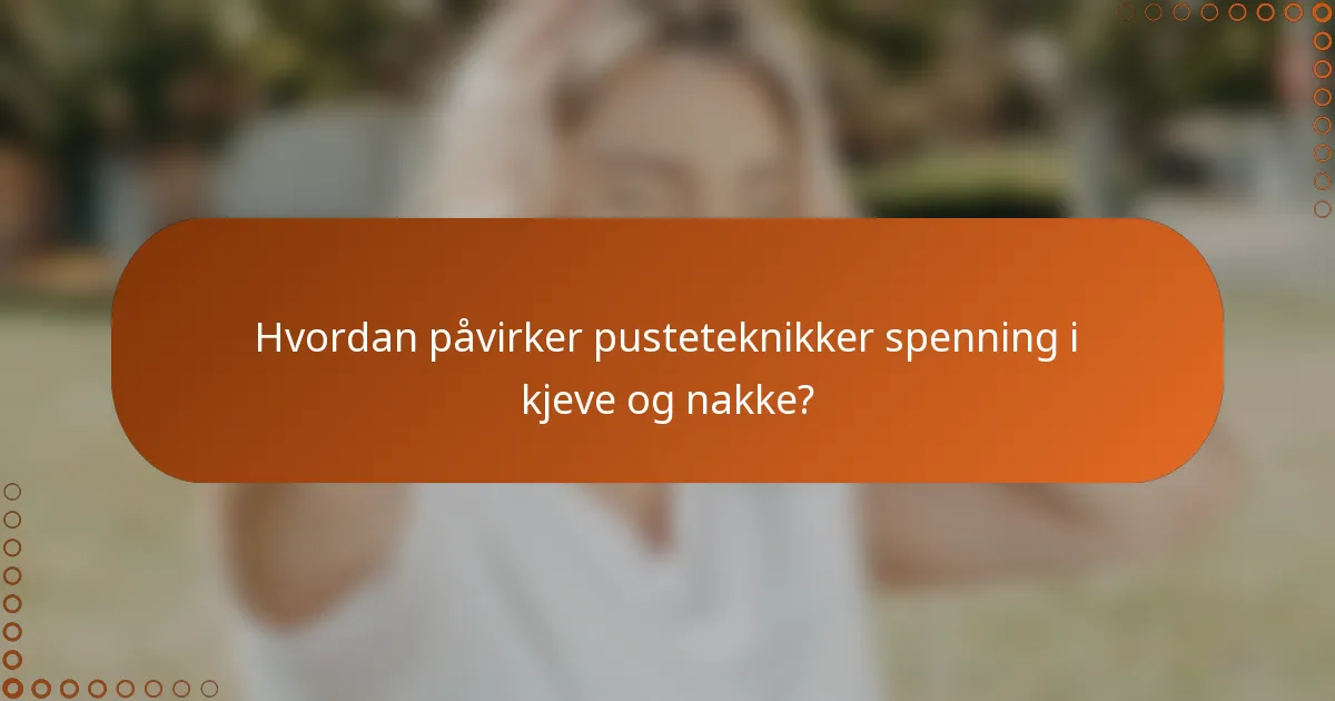 Hvordan påvirker pusteteknikker spenning i kjeve og nakke?