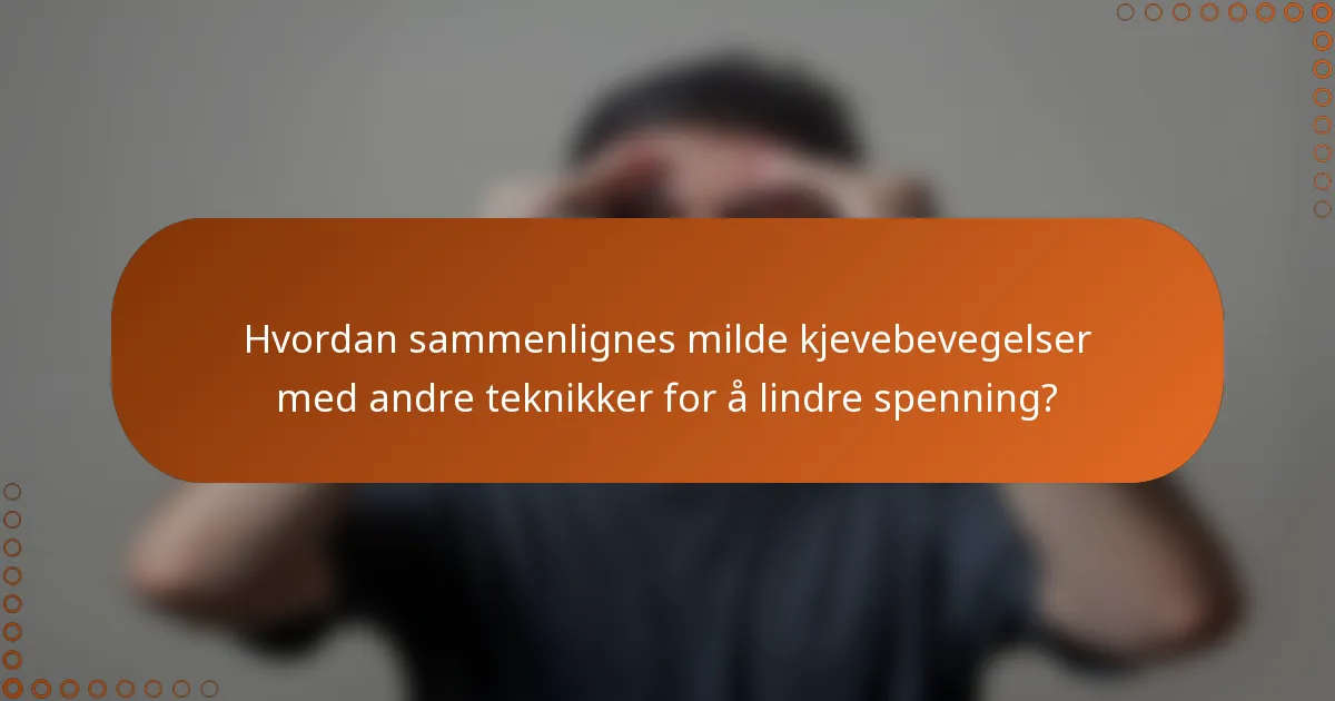 Hvordan sammenlignes milde kjevebevegelser med andre teknikker for å lindre spenning?