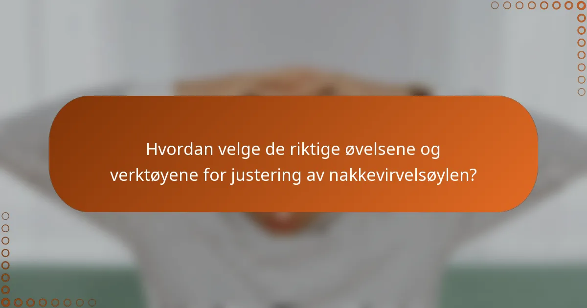 Hvordan velge de riktige øvelsene og verktøyene for justering av nakkevirvelsøylen?