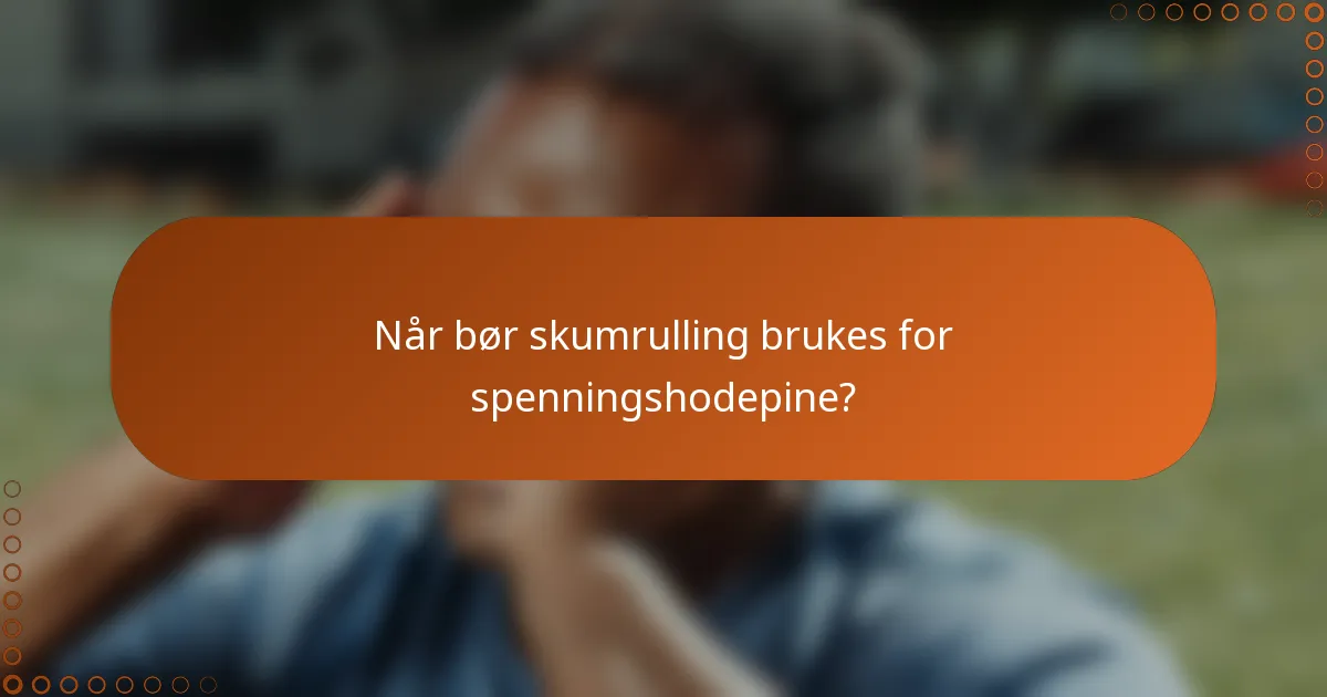 Når bør skumrulling brukes for spenningshodepine?
